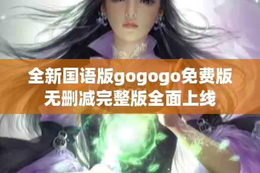 全新国语版gogogo免费版无删减完整版全面上线
