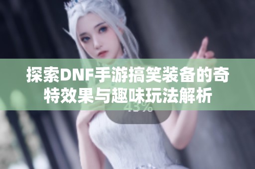 探索DNF手游搞笑装备的奇特效果与趣味玩法解析