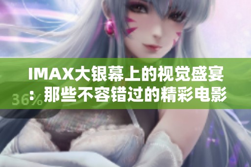 IMAX大银幕上的视觉盛宴：那些不容错过的精彩电影推荐