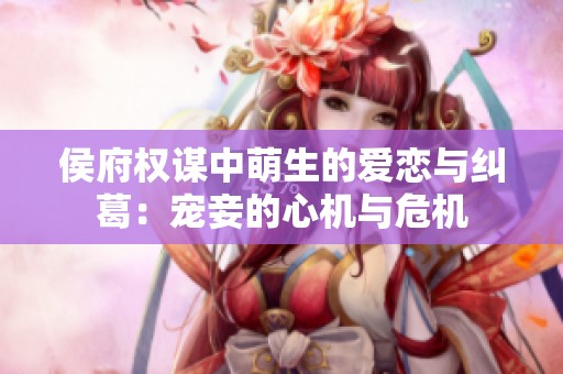 侯府权谋中萌生的爱恋与纠葛：宠妾的心机与危机