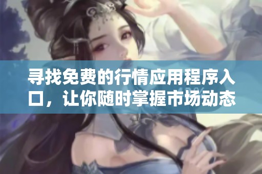 寻找免费的行情应用程序入口，让你随时掌握市场动态
