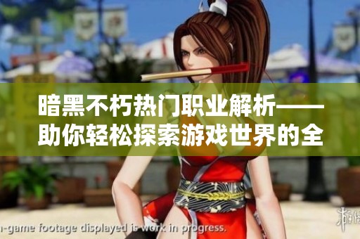 暗黑不朽热门职业解析——助你轻松探索游戏世界的全方位指南