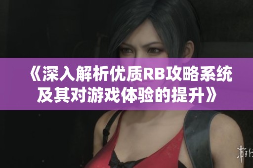 《深入解析优质RB攻略系统及其对游戏体验的提升》