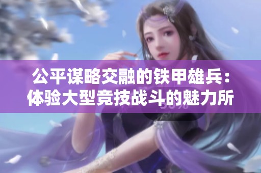 公平谋略交融的铁甲雄兵：体验大型竞技战斗的魅力所在