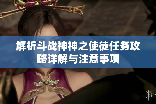 解析斗战神神之使徒任务攻略详解与注意事项