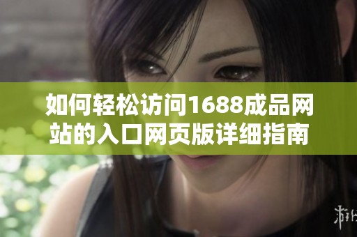 如何轻松访问1688成品网站的入口网页版详细指南