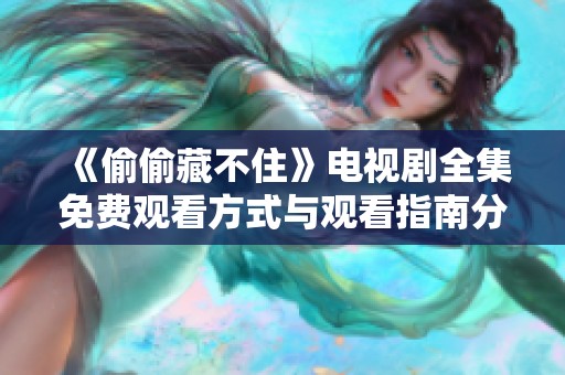 《偷偷藏不住》电视剧全集免费观看方式与观看指南分享