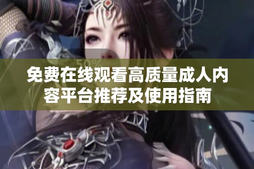 免费在线观看高质量成人内容平台推荐及使用指南