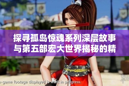 探寻孤岛惊魂系列深层故事与第五部宏大世界揭秘的精彩解析