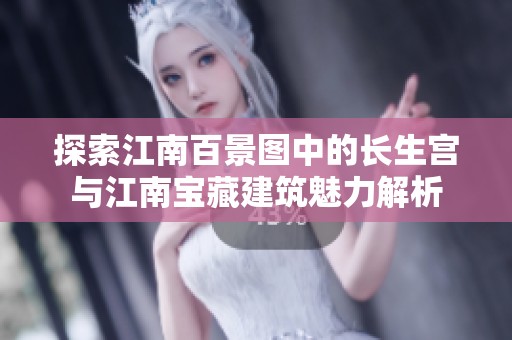 探索江南百景图中的长生宫与江南宝藏建筑魅力解析