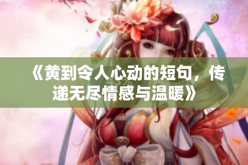 《黄到令人心动的短句，传递无尽情感与温暖》