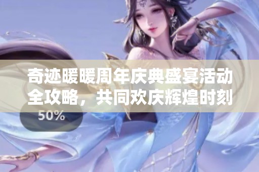 奇迹暖暖周年庆典盛宴活动全攻略，共同欢庆辉煌时刻