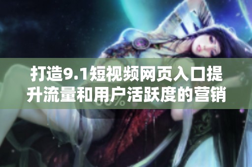 打造9.1短视频网页入口提升流量和用户活跃度的营销策略