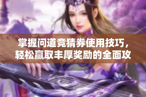 掌握问道竞猜券使用技巧，轻松赢取丰厚奖励的全面攻略