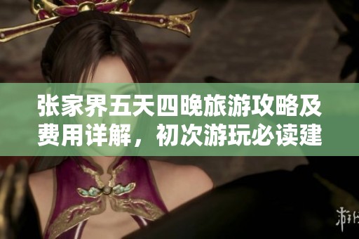 张家界五天四晚旅游攻略及费用详解，初次游玩必读建议