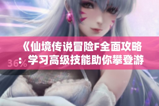 《仙境传说冒险F全面攻略：学习高级技能助你攀登游戏巅峰》