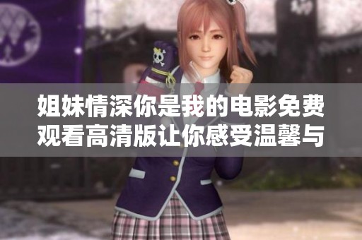 姐妹情深你是我的电影免费观看高清版让你感受温馨与感动