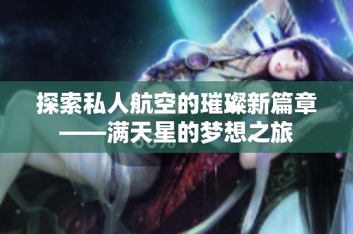 探索私人航空的璀璨新篇章——满天星的梦想之旅
