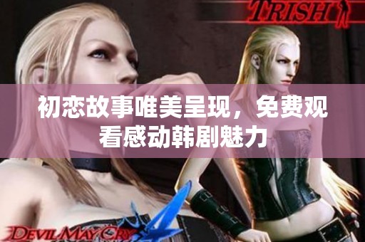 初恋故事唯美呈现，免费观看感动韩剧魅力