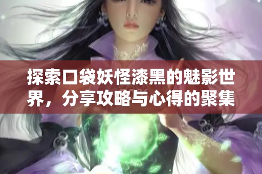 探索口袋妖怪漆黑的魅影世界，分享攻略与心得的聚集地