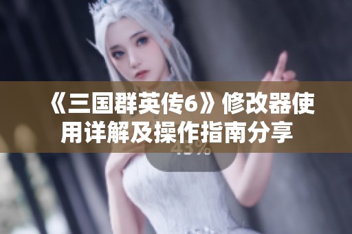 《三国群英传6》修改器使用详解及操作指南分享