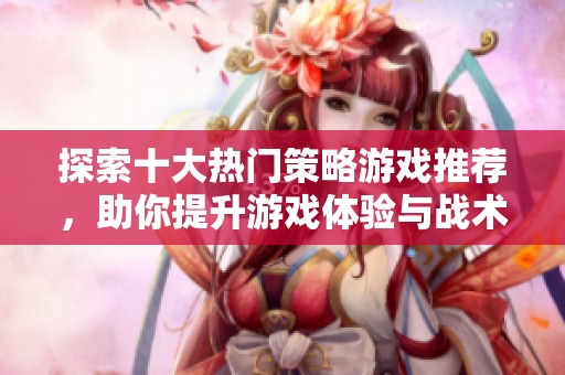 探索十大热门策略游戏推荐，助你提升游戏体验与战术水平