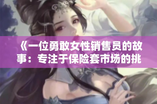 《一位勇敢女性销售员的故事：专注于保险套市场的挑战与机遇》