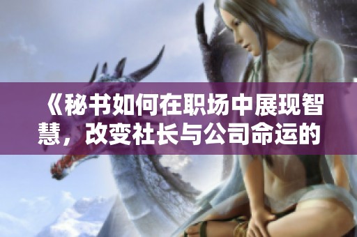 《秘书如何在职场中展现智慧，改变社长与公司命运的故事》