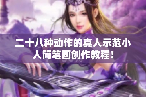二十八种动作的真人示范小人简笔画创作教程！