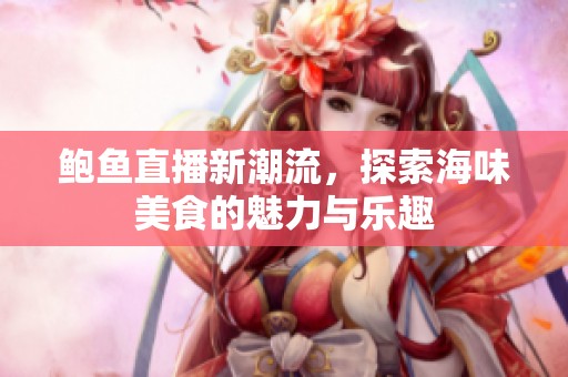鲍鱼直播新潮流，探索海味美食的魅力与乐趣