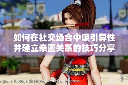 如何在社交场合中吸引异性并建立亲密关系的技巧分享