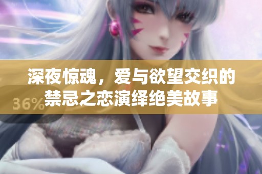 深夜惊魂，爱与欲望交织的禁忌之恋演绎绝美故事
