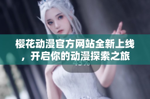 樱花动漫官方网站全新上线，开启你的动漫探索之旅