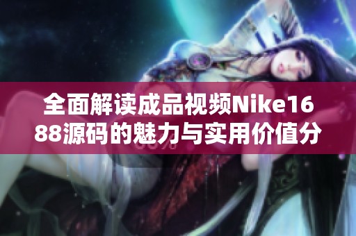 全面解读成品视频Nike1688源码的魅力与实用价值分析