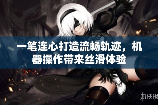 一笔连心打造流畅轨迹，机器操作带来丝滑体验