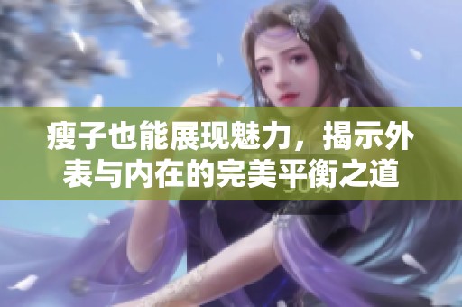 瘦子也能展现魅力，揭示外表与内在的完美平衡之道