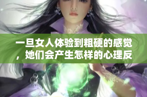 一旦女人体验到粗硬的感觉，她们会产生怎样的心理反应与变化