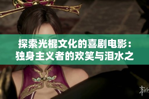 探索光棍文化的喜剧电影：独身主义者的欢笑与泪水之旅