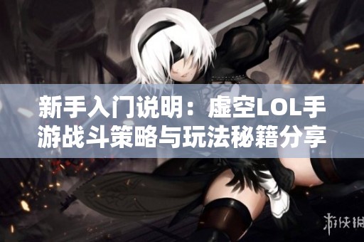 新手入门说明：虚空LOL手游战斗策略与玩法秘籍分享