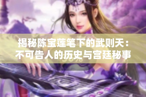 揭秘陈宝莲笔下的武则天：不可告人的历史与宫廷秘事