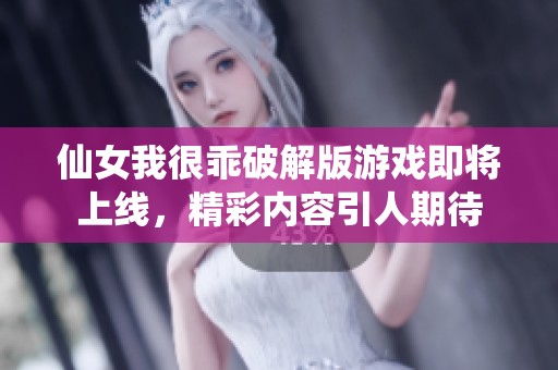 仙女我很乖破解版游戏即将上线，精彩内容引人期待