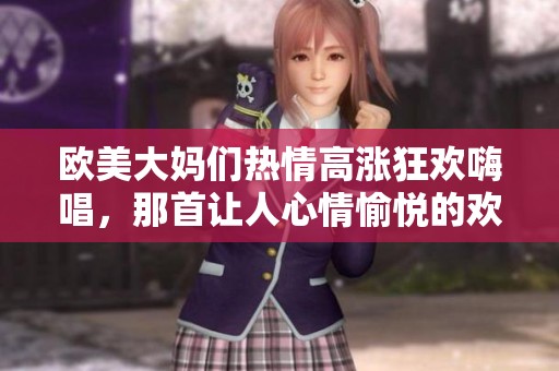欧美大妈们热情高涨狂欢嗨唱，那首让人心情愉悦的欢乐歌曲
