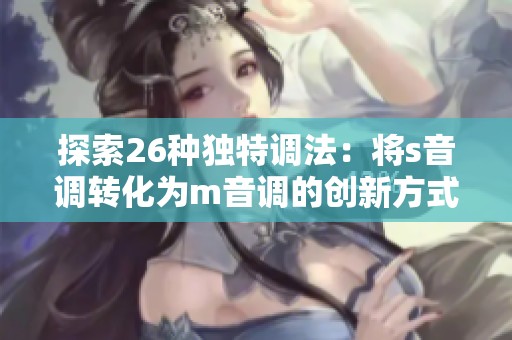 探索26种独特调法：将s音调转化为m音调的创新方式揭秘
