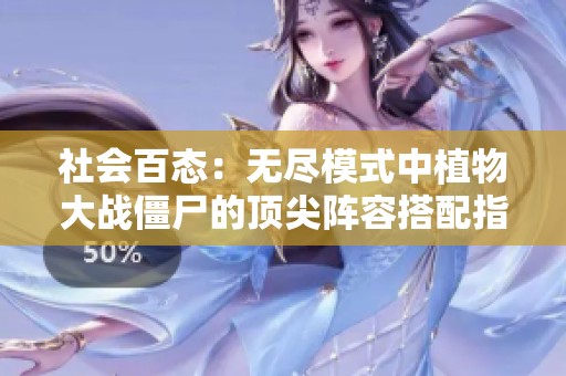 社会百态：无尽模式中植物大战僵尸的顶尖阵容搭配指南