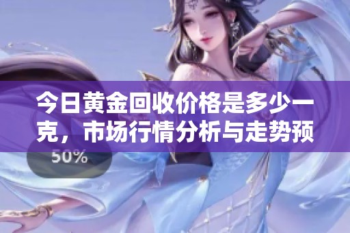 今日黄金回收价格是多少一克，市场行情分析与走势预测