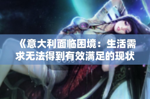 《意大利面临困境：生活需求无法得到有效满足的现状分析》