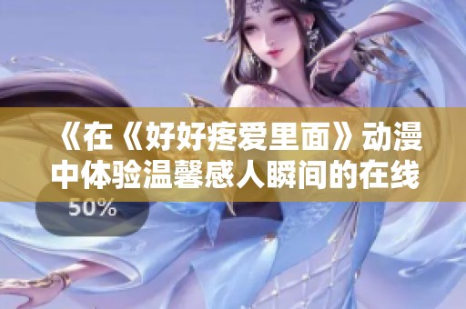 《在《好好疼爱里面》动漫中体验温馨感人瞬间的在线观影之旅》
