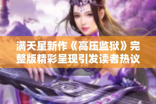 满天星新作《高压监狱》完整版精彩呈现引发读者热议与期待