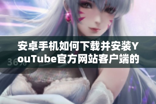 安卓手机如何下载并安装YouTube官方网站客户端的详细步骤解析