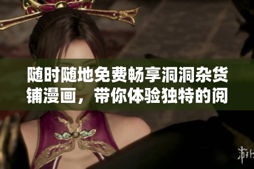 随时随地免费畅享洞洞杂货铺漫画，带你体验独特的阅读乐趣